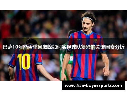 巴萨10号能否重回巅峰如何实现球队复兴的关键因素分析 巴萨10号能否重回巅峰如何实现球队复兴的关键因素分析