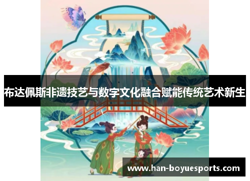 布达佩斯非遗技艺与数字文化融合赋能传统艺术新生 布达佩斯非遗技艺与数字文化融合赋能传统艺术新生