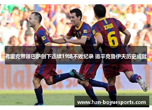 弗里克带领巴萨创下连续19场不败纪录 追平克鲁伊夫历史成就 弗里克带领巴萨创下连续19场不败纪录 追平克鲁伊夫历史成就