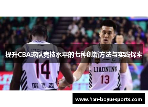 提升CBA球队竞技水平的七种创新方法与实践探索 提升CBA球队竞技水平的七种创新方法与实践探索