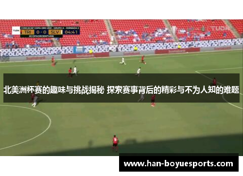 北美洲杯赛的趣味与挑战揭秘 探索赛事背后的精彩与不为人知的难题