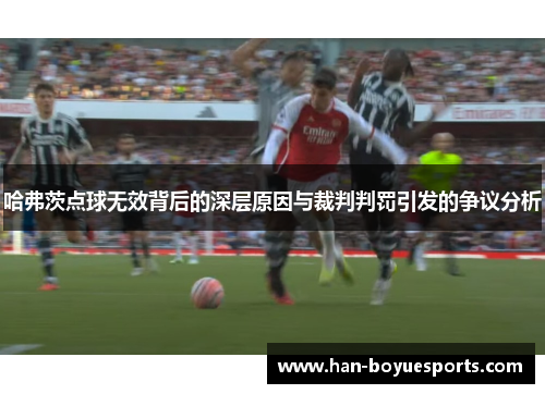 哈弗茨点球无效背后的深层原因与裁判判罚引发的争议分析 哈弗茨点球无效背后的深层原因与裁判判罚引发的争议分析