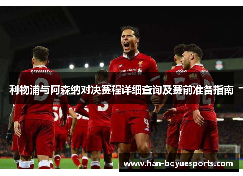 利物浦与阿森纳对决赛程详细查询及赛前准备指南 利物浦与阿森纳对决赛程详细查询及赛前准备指南