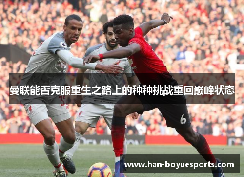 曼联能否克服重生之路上的种种挑战重回巅峰状态 曼联能否克服重生之路上的种种挑战重回巅峰状态