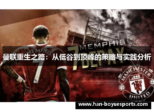 曼联重生之路:从低谷到顶峰的策略与实践分析 曼联重生之路:从低谷到顶峰的策略与实践分析