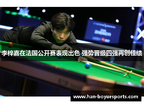 李梓嘉在法国公开赛表现出色 强势晋级四强再创佳绩 李梓嘉在法国公开赛表现出色 强势晋级四强再创佳绩