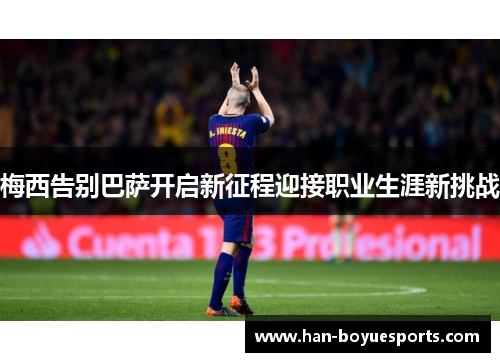 梅西告别巴萨开启新征程迎接职业生涯新挑战