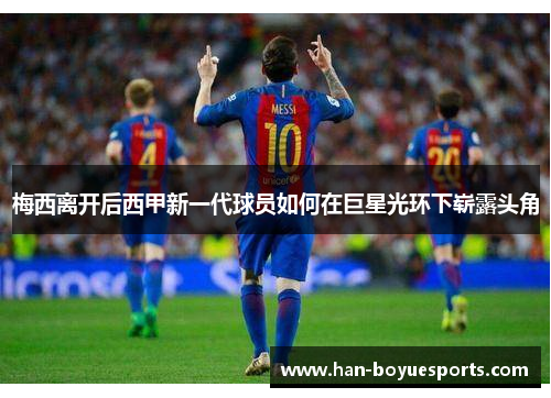 梅西离开后西甲新一代球员如何在巨星光环下崭露头角