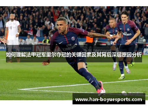 如何理解法甲冠军里尔夺冠的关键因素及其背后深层原因分析 如何理解法甲冠军里尔夺冠的关键因素及其背后深层原因分析