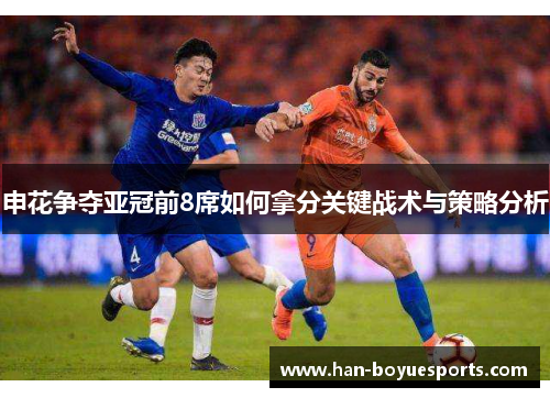申花争夺亚冠前8席如何拿分关键战术与策略分析 申花争夺亚冠前8席如何拿分关键战术与策略分析