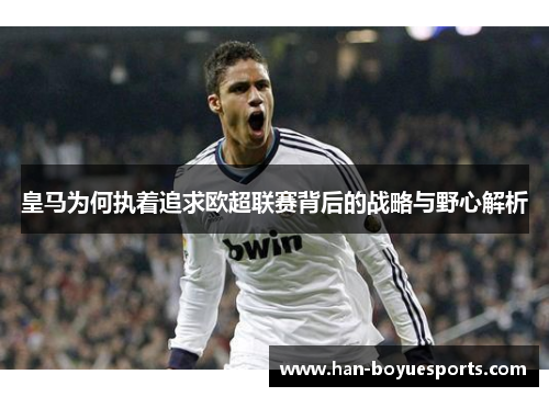 皇马为何执着追求欧超联赛背后的战略与野心解析 皇马为何执着追求欧超联赛背后的战略与野心解析