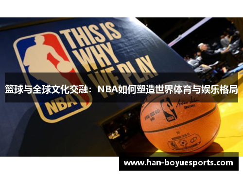 篮球与全球文化交融:NBA如何塑造世界体育与娱乐格局 篮球与全球文化交融:NBA如何塑造世界体育与娱乐格局