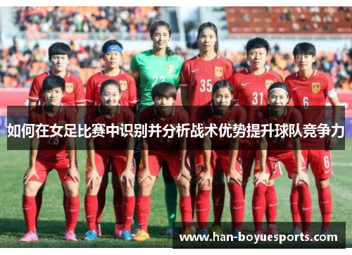 如何在女足比赛中识别并分析战术优势提升球队竞争力