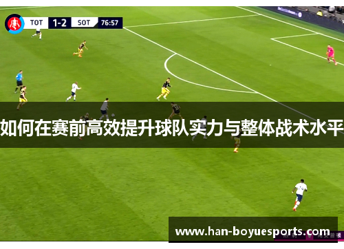 如何在赛前高效提升球队实力与整体战术水平