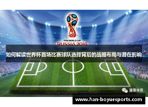 如何解读世界杯首场比赛球队选择背后的战略布局与潜在影响