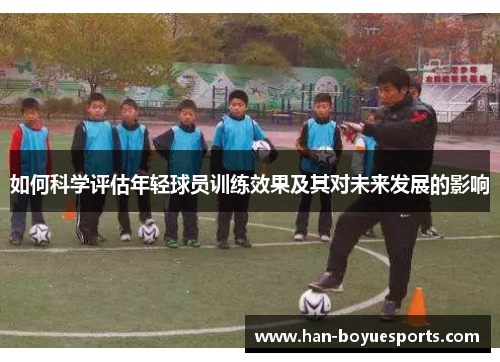 如何科学评估年轻球员训练效果及其对未来发展的影响
