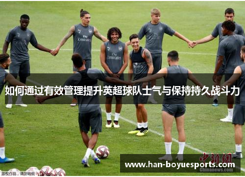 如何通过有效管理提升英超球队士气与保持持久战斗力