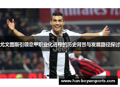 尤文图斯引领意甲职业化进程的历史背景与发展路径探讨 尤文图斯引领意甲职业化进程的历史背景与发展路径探讨