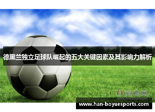 德黑兰独立足球队崛起的五大关键因素及其影响力解析