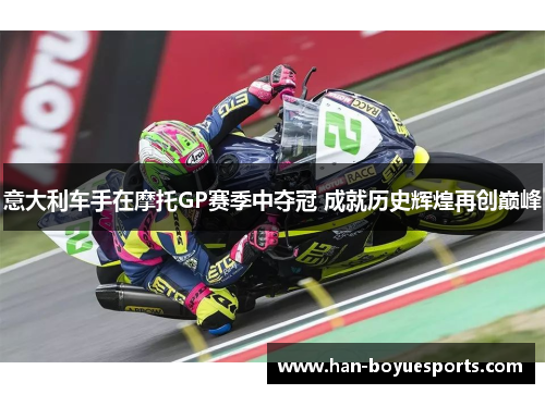 意大利车手在摩托GP赛季中夺冠 成就历史辉煌再创巅峰 意大利车手在摩托GP赛季中夺冠 成就历史辉煌再创巅峰