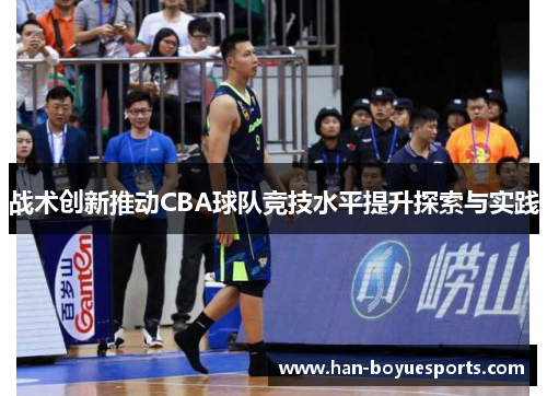 战术创新推动CBA球队竞技水平提升探索与实践