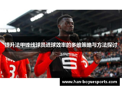 提升法甲锋线球员进球效率的多维策略与方法探讨 提升法甲锋线球员进球效率的多维策略与方法探讨