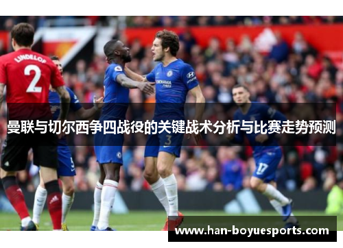 曼联与切尔西争四战役的关键战术分析与比赛走势预测 曼联与切尔西争四战役的关键战术分析与比赛走势预测