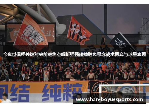 今夜世俱杯关键对决前瞻焦点解析强强碰撞胜负悬念战术博弈与球星表现