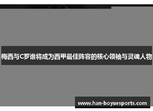 梅西与C罗谁将成为西甲最佳阵容的核心领袖与灵魂人物