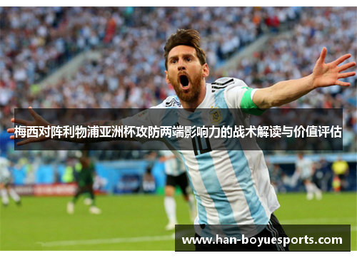 梅西对阵利物浦亚洲杯攻防两端影响力的战术解读与价值评估 梅西对阵利物浦亚洲杯攻防两端影响力的战术解读与价值评估