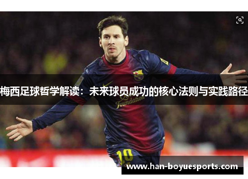 梅西足球哲学解读:未来球员成功的核心法则与实践路径 梅西足球哲学解读:未来球员成功的核心法则与实践路径