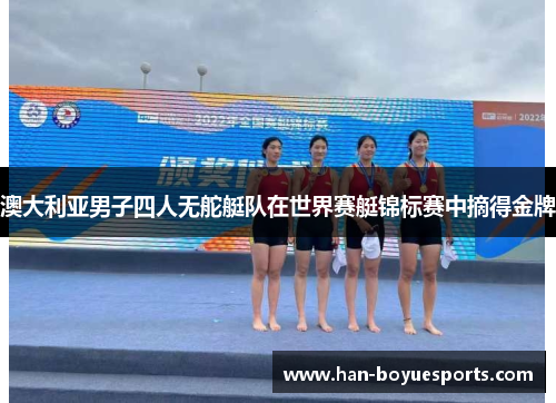 澳大利亚男子四人无舵艇队在世界赛艇锦标赛中摘得金牌 澳大利亚男子四人无舵艇队在世界赛艇锦标赛中摘得金牌
