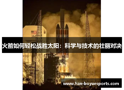 火箭如何轻松战胜太阳:科学与技术的壮丽对决 火箭如何轻松战胜太阳:科学与技术的壮丽对决