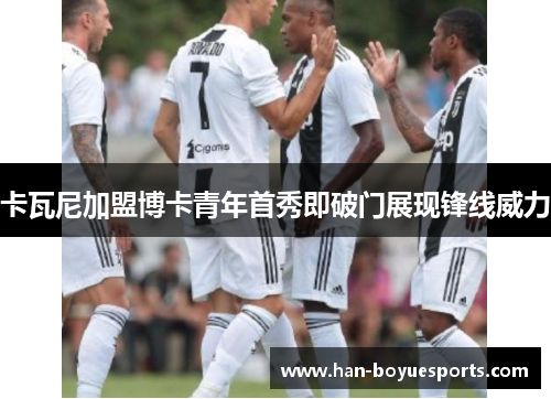 卡瓦尼加盟博卡青年首秀即破门展现锋线威力 卡瓦尼加盟博卡青年首秀即破门展现锋线威力
