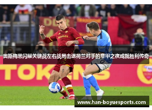 奥斯梅恩闪耀关键战左右战局击退荷兰对手的意甲之夜成就胜利传奇 奥斯梅恩闪耀关键战左右战局击退荷兰对手的意甲之夜成就胜利传奇