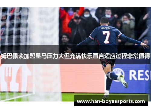 姆巴佩谈加盟皇马压力大但充满快乐直言适应过程非常值得