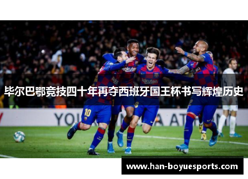 毕尔巴鄂竞技四十年再夺西班牙国王杯书写辉煌历史 毕尔巴鄂竞技四十年再夺西班牙国王杯书写辉煌历史