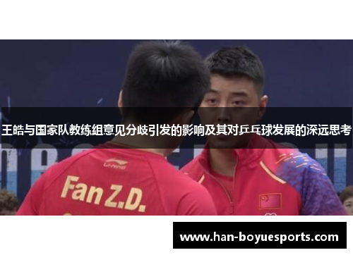 王皓与国家队教练组意见分歧引发的影响及其对乒乓球发展的深远思考 王皓与国家队教练组意见分歧引发的影响及其对乒乓球发展的深远思考