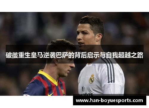 破茧重生皇马逆袭巴萨的背后启示与自我超越之路