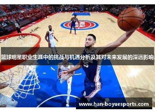 篮球明星职业生涯中的挑战与机遇分析及其对未来发展的深远影响