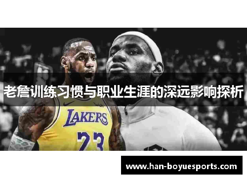 老詹训练习惯与职业生涯的深远影响探析