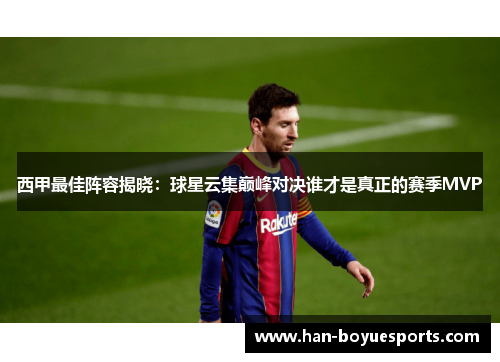 西甲最佳阵容揭晓：球星云集巅峰对决谁才是真正的赛季MVP