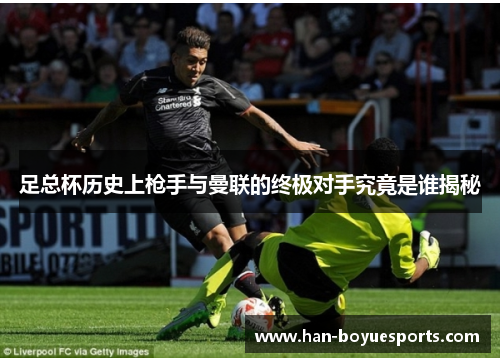 足总杯历史上枪手与曼联的终极对手究竟是谁揭秘