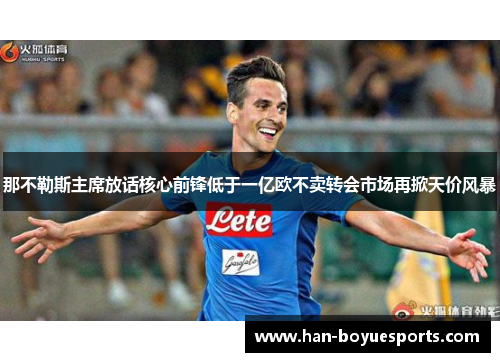 那不勒斯主席放话核心前锋低于一亿欧不卖转会市场再掀天价风暴 那不勒斯主席放话核心前锋低于一亿欧不卖转会市场再掀天价风暴