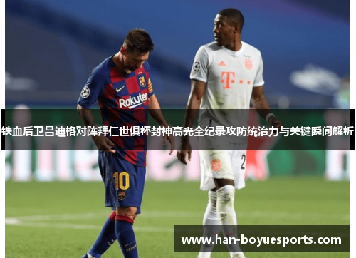 铁血后卫吕迪格对阵拜仁世俱杯封神高光全纪录攻防统治力与关键瞬间解析 铁血后卫吕迪格对阵拜仁世俱杯封神高光全纪录攻防统治力与关键瞬间解析