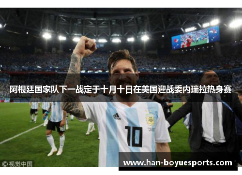 阿根廷国家队下一战定于十月十日在美国迎战委内瑞拉热身赛 阿根廷国家队下一战定于十月十日在美国迎战委内瑞拉热身赛