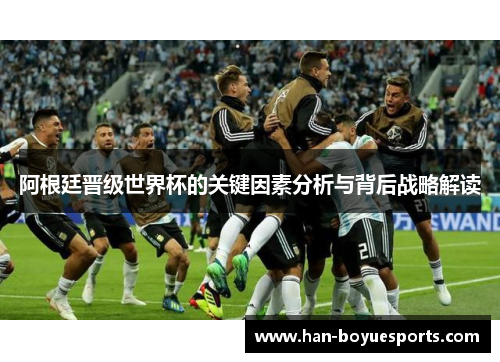 阿根廷晋级世界杯的关键因素分析与背后战略解读 阿根廷晋级世界杯的关键因素分析与背后战略解读