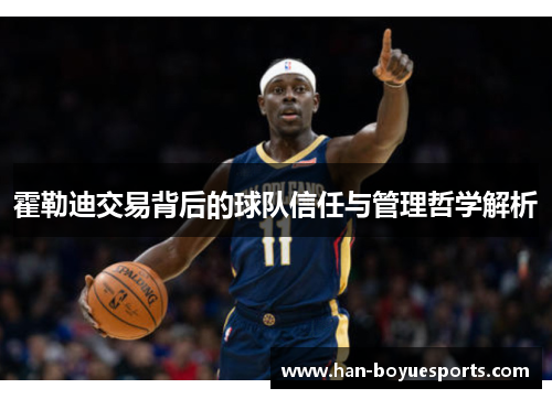 霍勒迪交易背后的球队信任与管理哲学解析 霍勒迪交易背后的球队信任与管理哲学解析