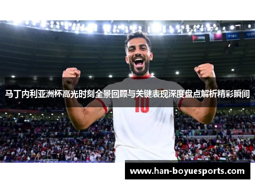 马丁内利亚洲杯高光时刻全景回顾与关键表现深度盘点解析精彩瞬间 马丁内利亚洲杯高光时刻全景回顾与关键表现深度盘点解析精彩瞬间