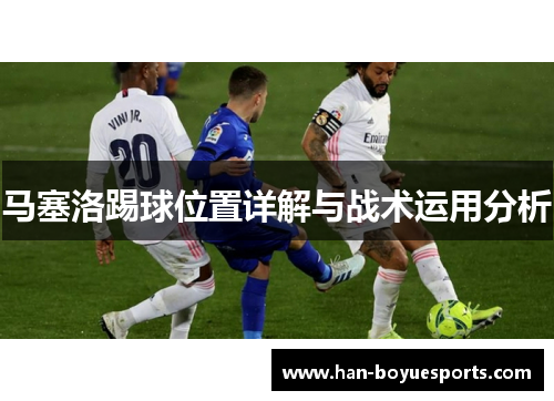 马塞洛踢球位置详解与战术运用分析 马塞洛踢球位置详解与战术运用分析